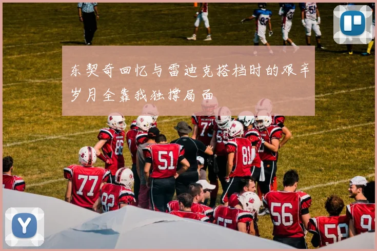 东契奇回忆与雷迪克搭档时的艰辛岁月全靠我独撑局面