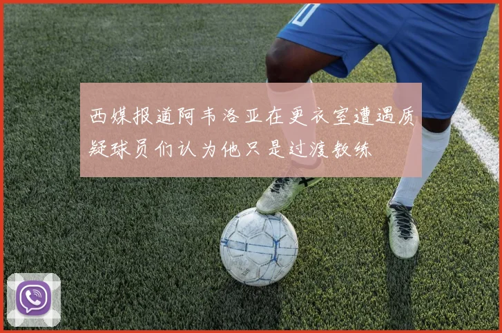 西媒报道阿韦洛亚在更衣室遭遇质疑球员们认为他只是过渡教练