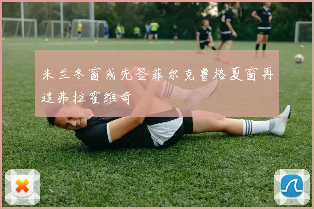 米兰冬窗或先签菲尔克鲁格夏窗再追弗拉霍维奇