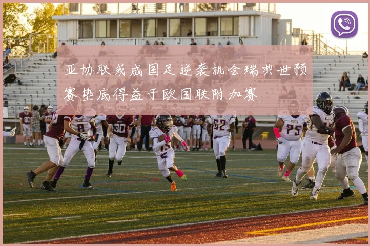 亚协联或成国足逆袭机会瑞典世预赛垫底得益于欧国联附加赛