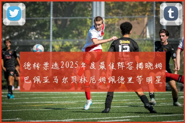 德转票选2025年度最佳阵容揭晓姆巴佩亚马尔贝林厄姆佩德里等明星球员入围