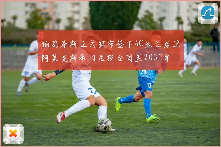 伯恩茅斯正式宣布签下AC米兰后卫阿莱克斯希门尼斯合同至2031年