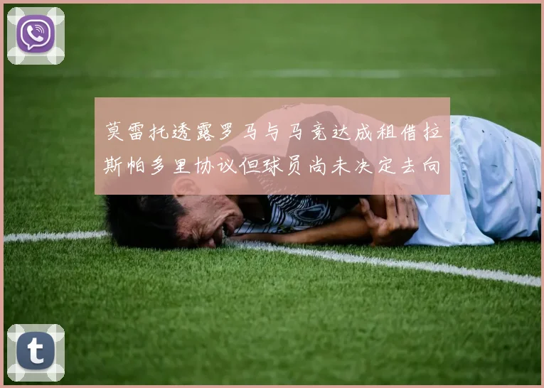莫雷托透露罗马与马竞达成租借拉斯帕多里协议但球员尚未决定去向