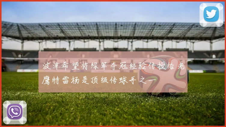波津希望将绿军夺冠经验传授给老鹰特雷杨是顶级传球手之一
