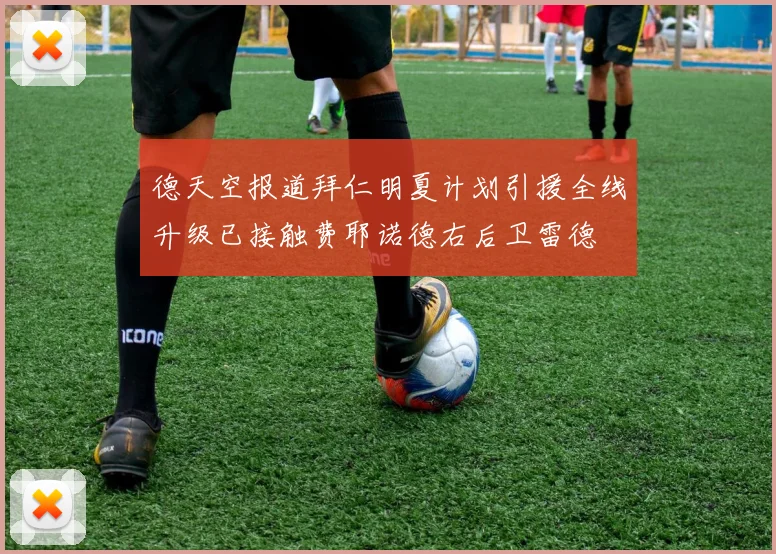 德天空报道拜仁明夏计划引援全线升级已接触费耶诺德右后卫雷德