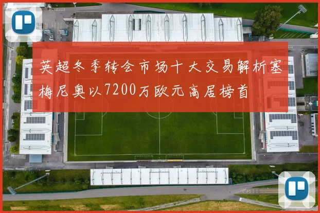 英超冬季转会市场十大交易解析塞梅尼奥以7200万欧元高居榜首