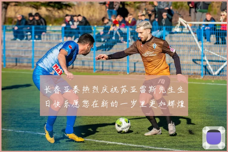 长春亚泰热烈庆祝苏亚雷斯先生生日快乐愿您在新的一岁里更加辉煌