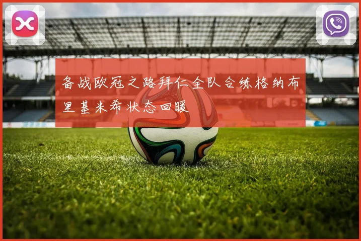 备战欧冠之路拜仁全队合练格纳布里基米希状态回暖