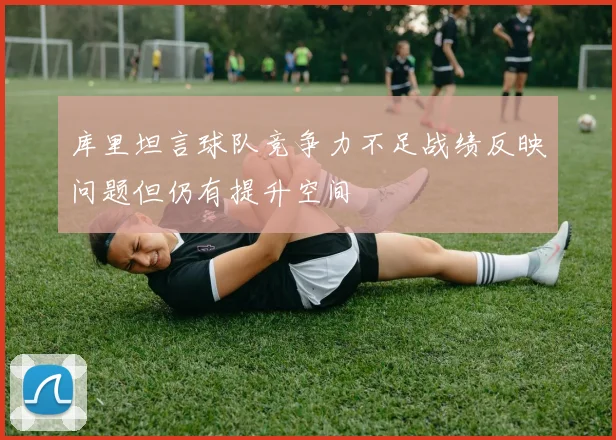 库里坦言球队竞争力不足战绩反映问题但仍有提升空间