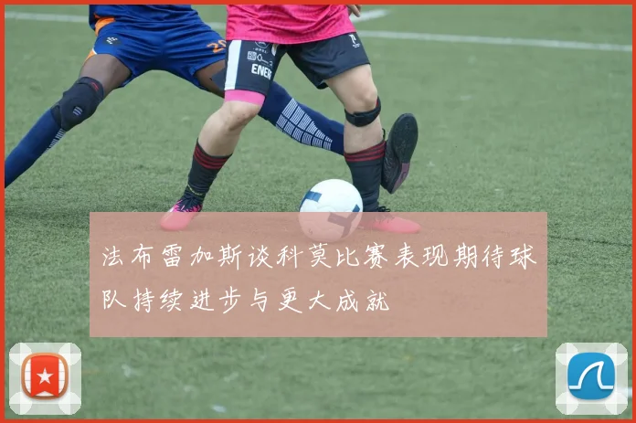 法布雷加斯谈科莫比赛表现期待球队持续进步与更大成就