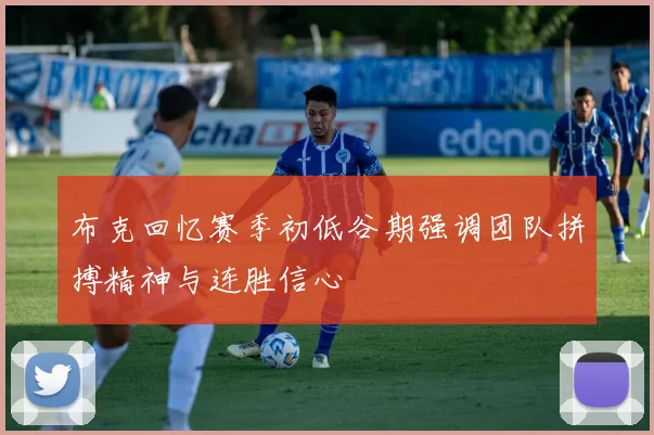 布克回忆赛季初低谷期强调团队拼搏精神与连胜信心