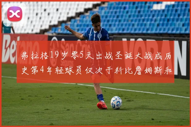 弗拉格19岁零5天出战圣诞大战成历史第4年轻球员仅次于科比詹姆斯和威洛比