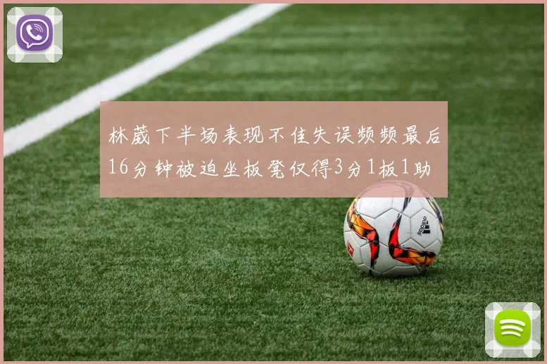 林葳下半场表现不佳失误频频最后16分钟被迫坐板凳仅得3分1板1助