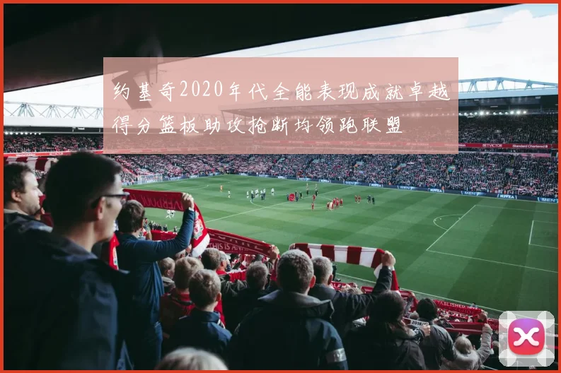 约基奇2020年代全能表现成就卓越得分篮板助攻抢断均领跑联盟