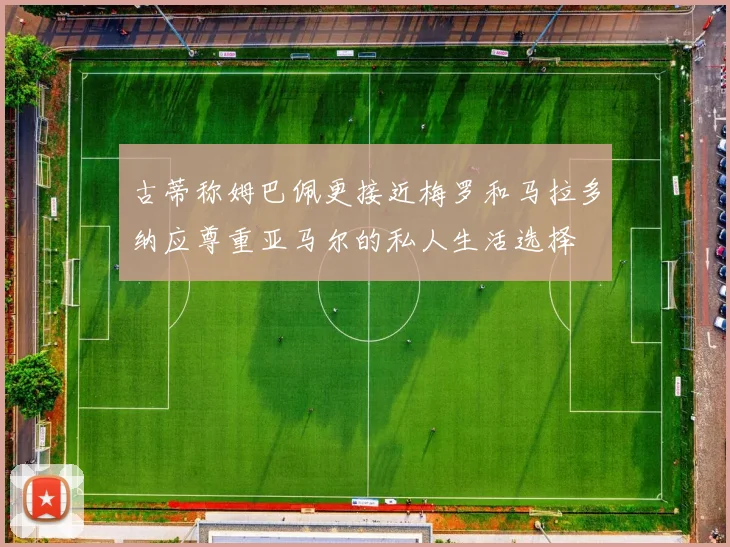 古蒂称姆巴佩更接近梅罗和马拉多纳应尊重亚马尔的私人生活选择