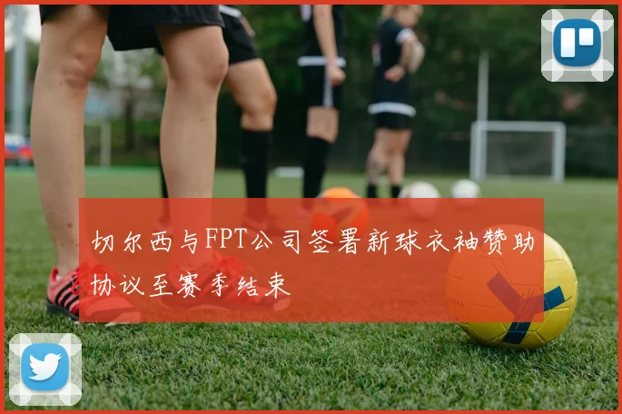 切尔西与FPT公司签署新球衣袖赞助协议至赛季结束