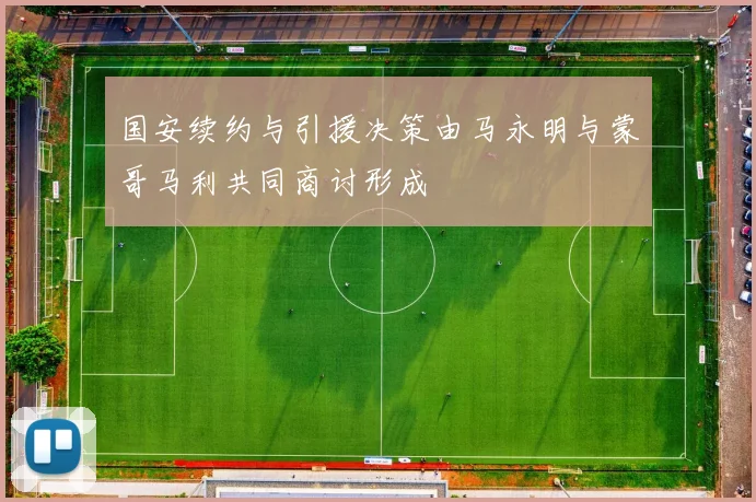 国安续约与引援决策由马永明与蒙哥马利共同商讨形成