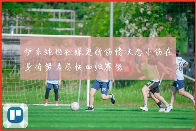 伊东纯也社媒更新伤情状态小伤在身将努力尽快回归赛场