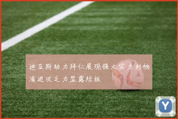 迪亚斯助力拜仁展现强大实力利物浦进攻乏力显露短板