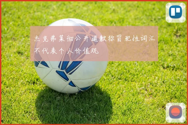 杰克弗莱彻公开道歉称冒犯性词汇不代表个人价值观