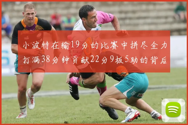 小波特在输19分的比赛中拼尽全力打满38分钟贡献22分9板5助的背后原因分析