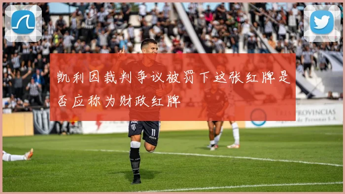 凯利因裁判争议被罚下这张红牌是否应称为财政红牌